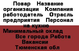 Повар › Название организации ­ Компания-работодатель › Отрасль предприятия ­ Персонал на кухню › Минимальный оклад ­ 12 000 - Все города Работа » Вакансии   . Тюменская обл.